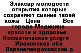 Эликсир молодости-открытия.которые сохраняют сияние твоей кожи › Цена ­ 7 000 - Все города Медицина, красота и здоровье » Косметические услуги   . Ивановская обл.,Верхнеландеховский р-н